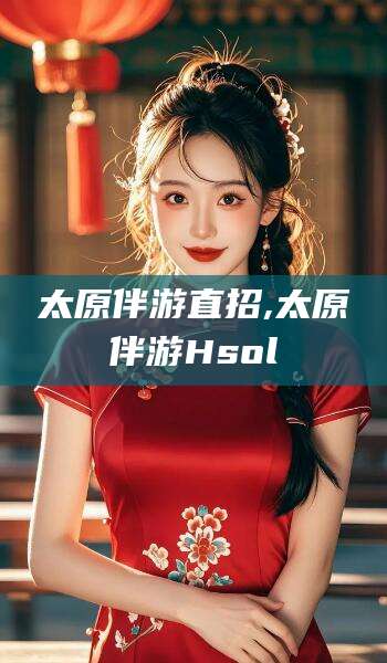 广元太原伴游直招,太原伴游Hsol