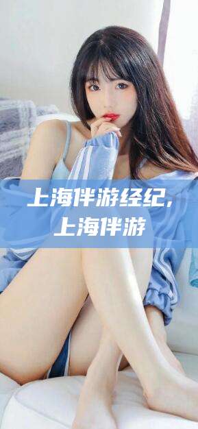 广元上海伴游经纪,上海伴游