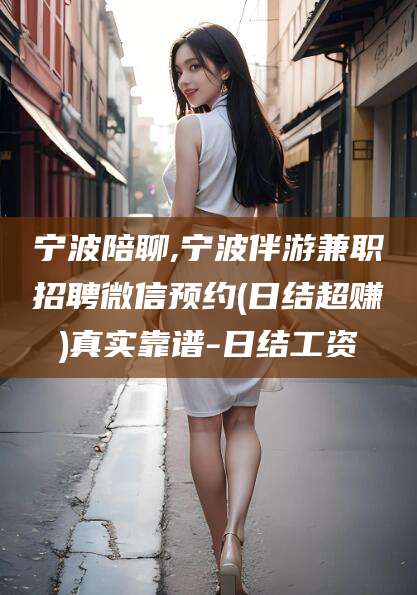 广元宁波陪聊,宁波伴游兼职招聘微信预约(日结超赚)真实靠谱-日结工资