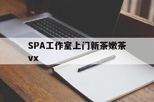 广元广州哪里可以找约茶新茶的品茶地最新资讯（谁能告诉我哪里有广元SPA工作室上门新茶嫩茶vx？）